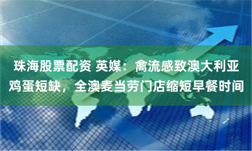 珠海股票配资 英媒：禽流感致澳大利亚鸡蛋短缺，全澳麦当劳门店缩短早餐时间