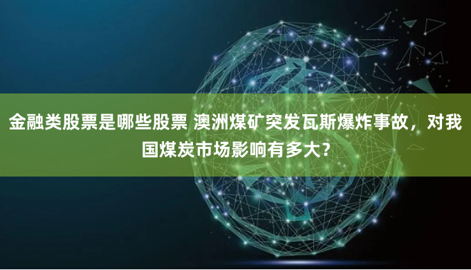 金融类股票是哪些股票 澳洲煤矿突发瓦斯爆炸事故，对我国煤炭市场影响有多大？
