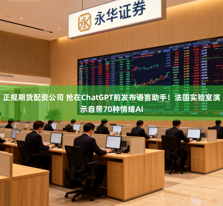 正规期货配资公司 抢在ChatGPT前发布语言助手！法国实验室演示自带70种情绪AI