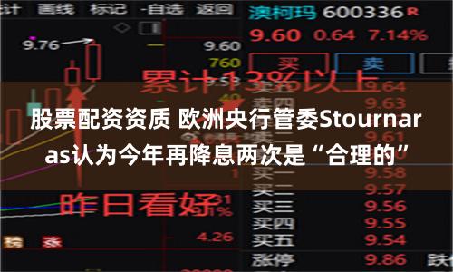 股票配资资质 欧洲央行管委Stournaras认为今年再降息两次是“合理的”