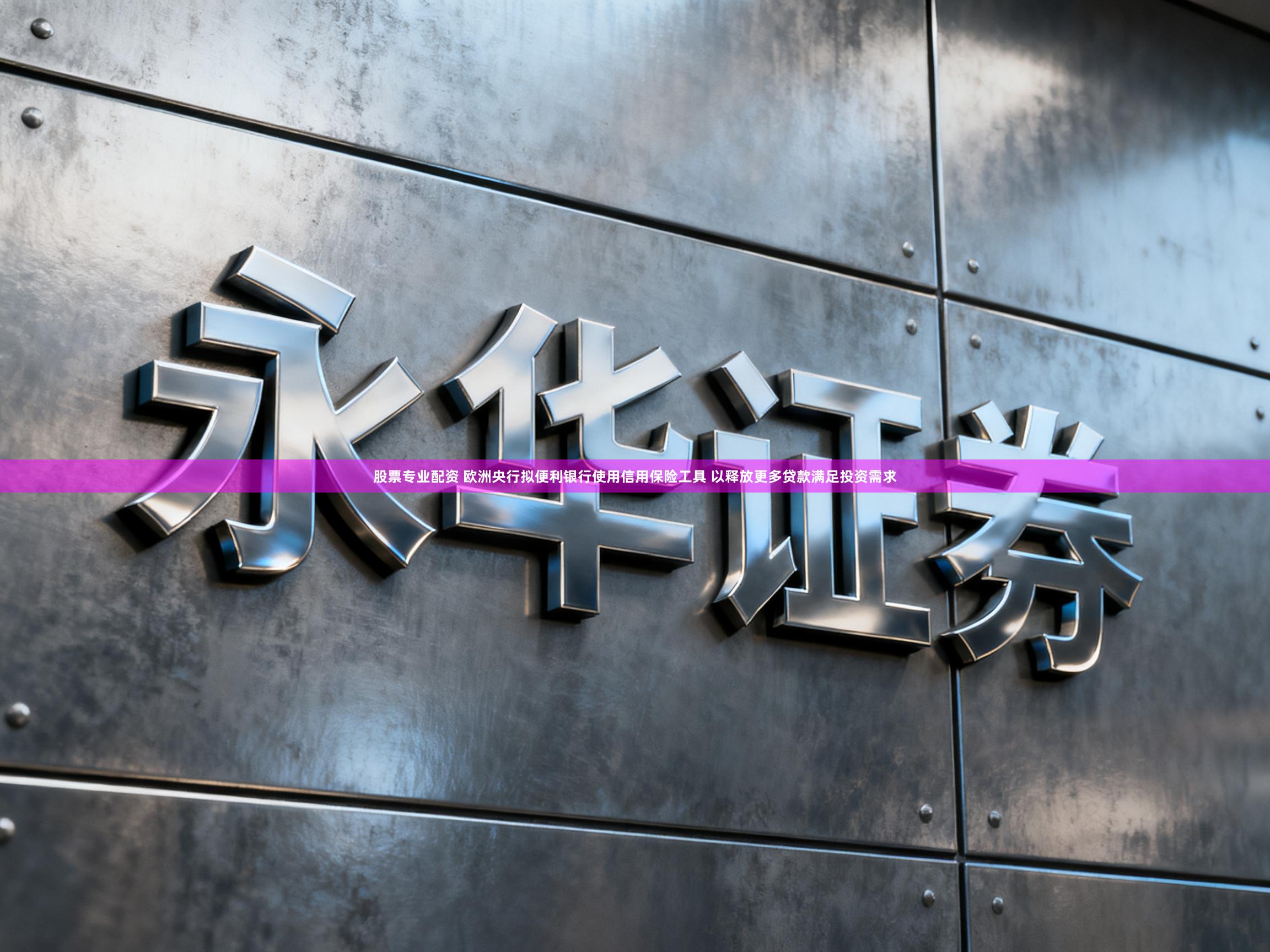 股票专业配资 欧洲央行拟便利银行使用信用保险工具 以释放更多贷款满足投资需求