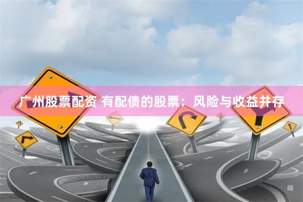 广州股票配资 有配债的股票：风险与收益并存