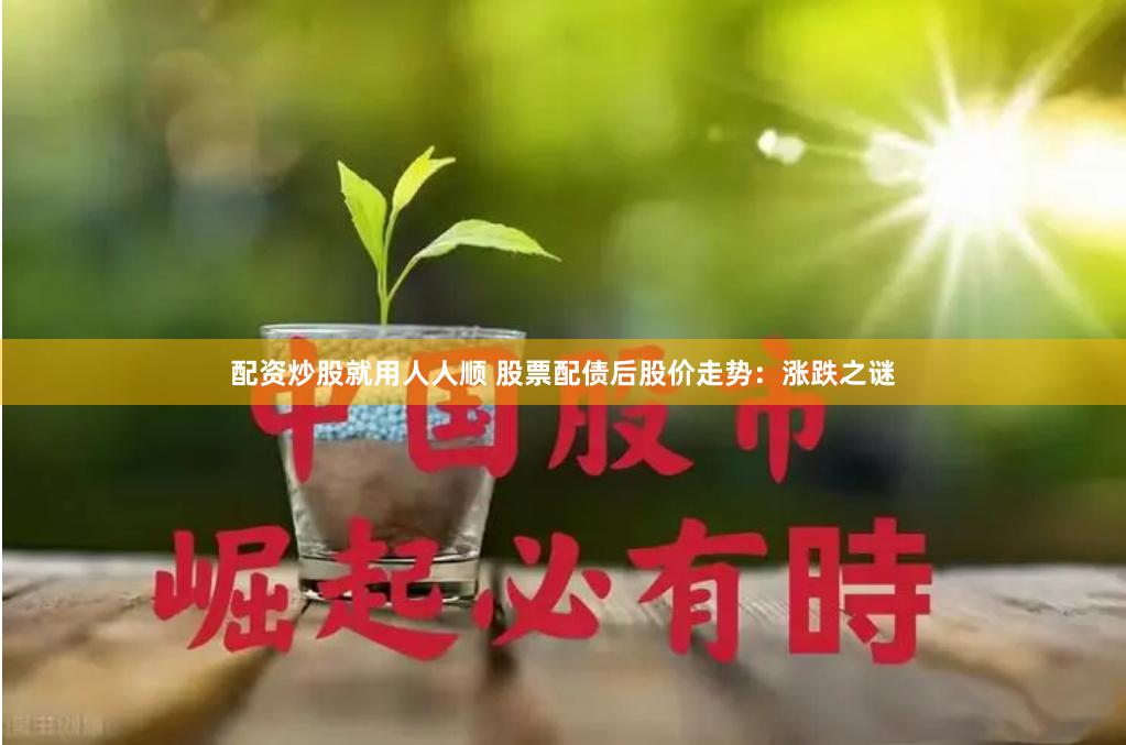 配资炒股就用人人顺 股票配债后股价走势：涨跌之谜