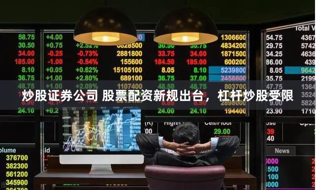 炒股证券公司 股票配资新规出台，杠杆炒股受限