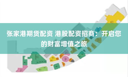 张家港期货配资 港股配资招商：开启您的财富增值之旅