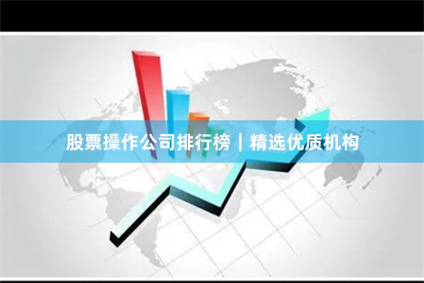 股票操作公司排行榜｜精选优质机构