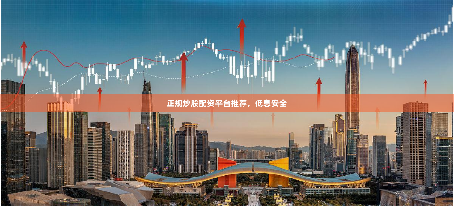 正规炒股配资平台推荐，低息安全