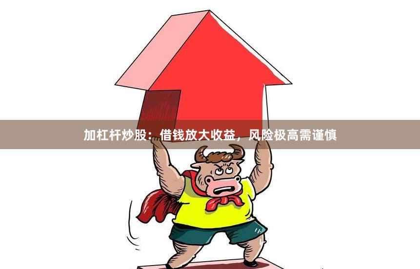 加杠杆炒股：借钱放大收益，风险极高需谨慎