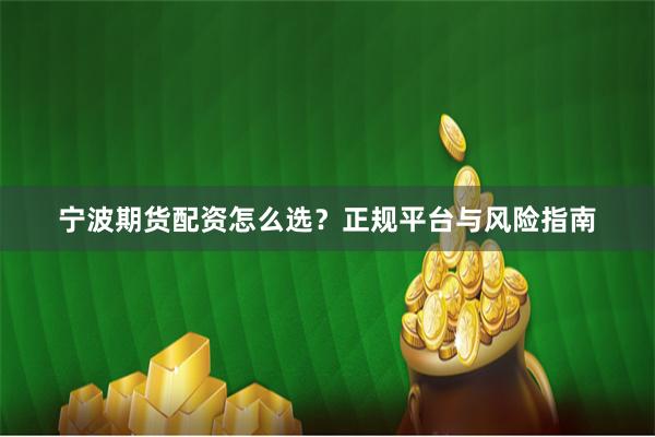 宁波期货配资怎么选？正规平台与风险指南