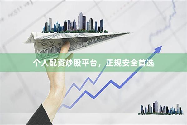 个人配资炒股平台，正规安全首选