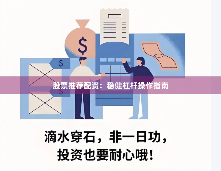 股票推荐配资:稳健杠杆操作指南