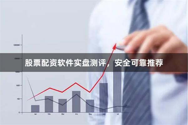股票配资软件实盘测评，安全可靠推荐