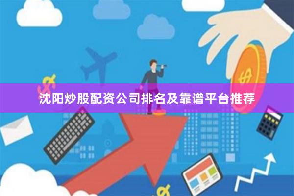 沈阳炒股配资公司排名及靠谱平台推荐