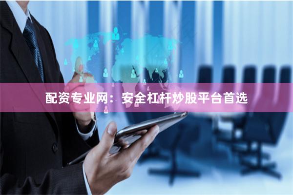 配资专业网：安全杠杆炒股平台首选