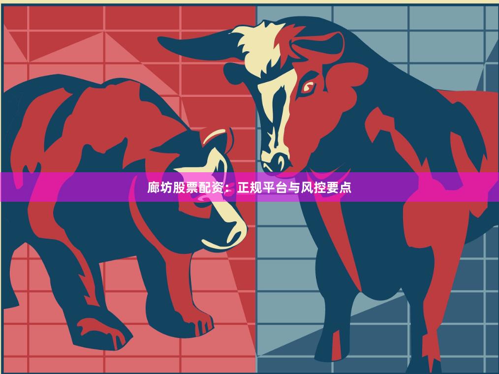 廊坊股票配资：正规平台与风控要点