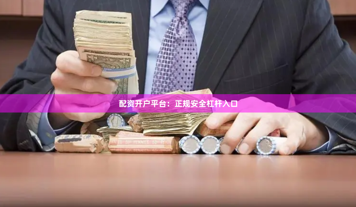 配资开户平台：正规安全杠杆入口