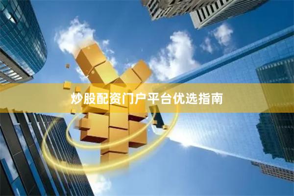 炒股配资门户平台优选指南