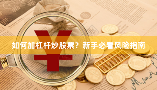 如何加杠杆炒股票?新手必看风险指南