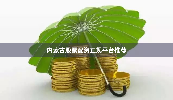 内蒙古股票配资正规平台推荐