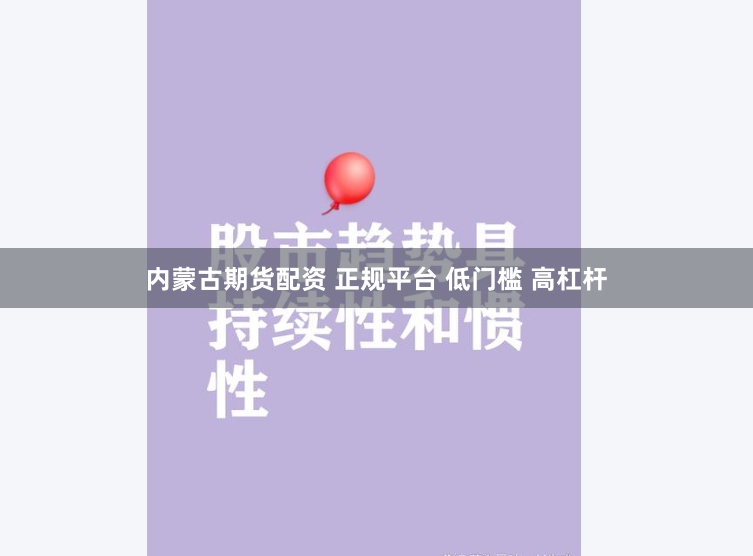 内蒙古期货配资 正规平台 低门槛 高杠杆