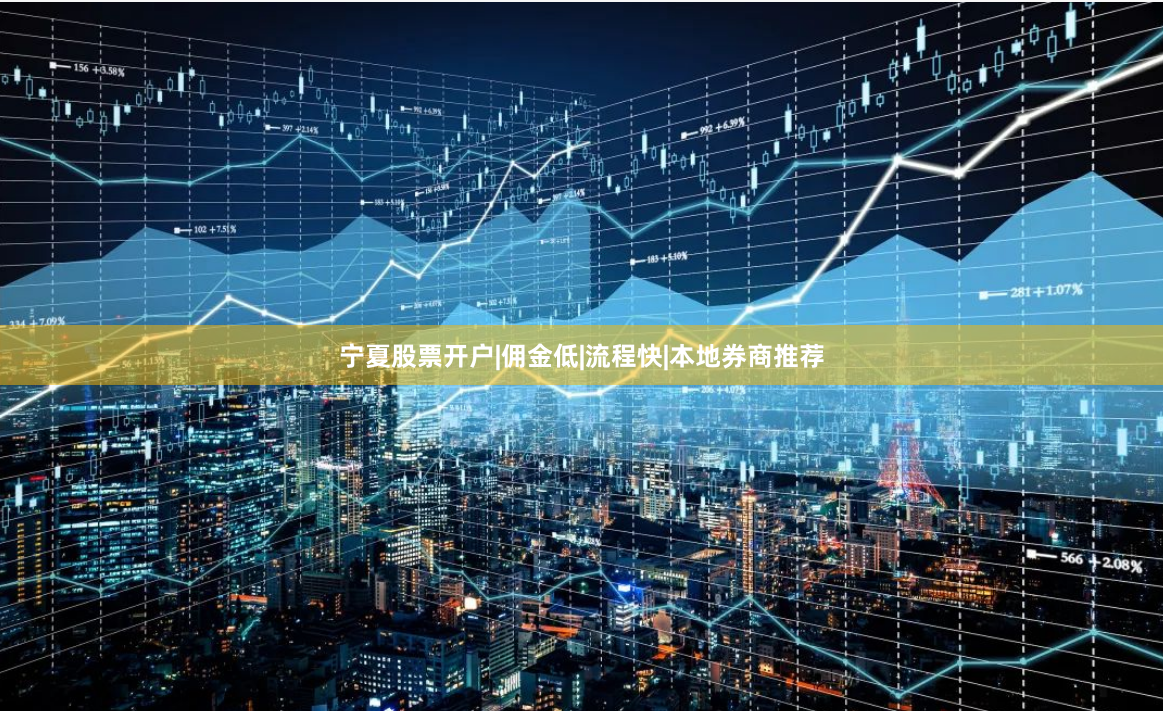 宁夏股票开户|佣金低|流程快|本地券商推荐